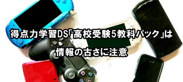 得点力学習DS「高校受験5教科パック」は情報の古さに注意