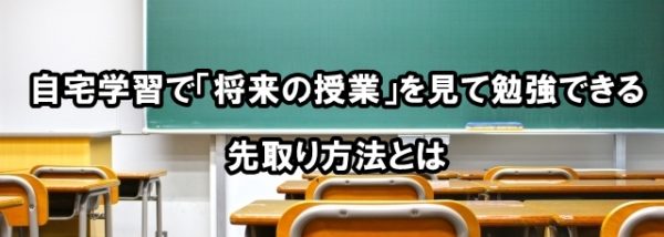 自宅学習で「将来の授業」を見て勉強できる先取り方法とは