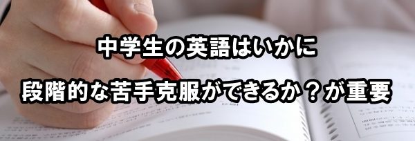 中学生の英語はいかに段階的な苦手克服ができるか？が重要