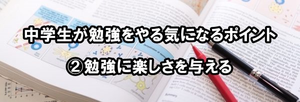 中学生が勉強をやる気になるポイント②勉強に楽しさを与える