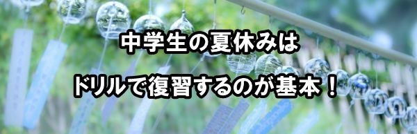 中学生の夏休みはドリルで復習するのが基本！