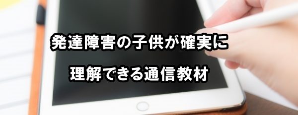 発達障害の子供が確実に理解できる通信教材