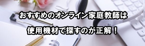 おすすめのオンライン家庭教師は使用機材で探すのが正解！