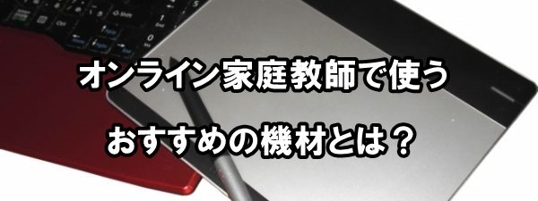 オンライン家庭教師で使うおすすめの機材とは？