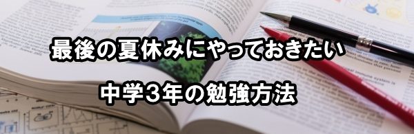 最後の夏休みにやっておきたい中学３年の勉強方法