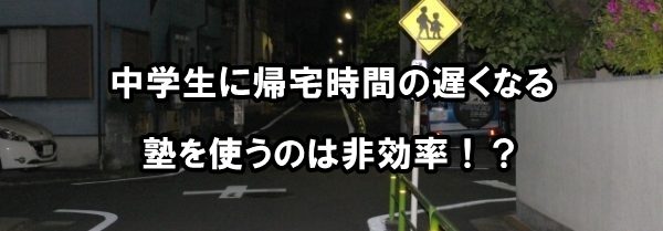 中学生に帰宅時間の遅くなる塾を使うのは非効率！？