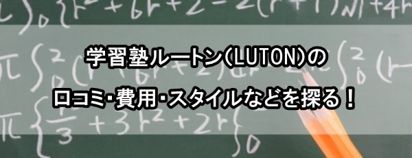 学習塾ルートン（LUTON）の口コミ・費用・スタイルなどを探る！