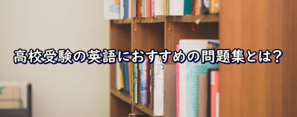 高校受験の英語におすすめの問題集とは？