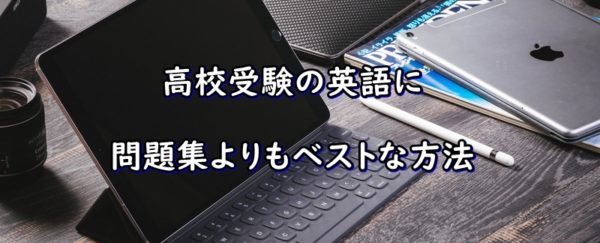 高校受験の英語に問題集よりもベストな方法