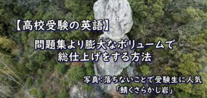 【高校受験の英語】問題集より膨大なボリュームで総仕上げをする方法