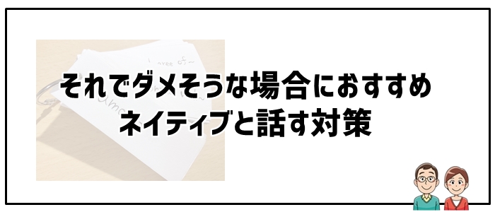 それでダメそうな場合におすすめネイティブと話す対策